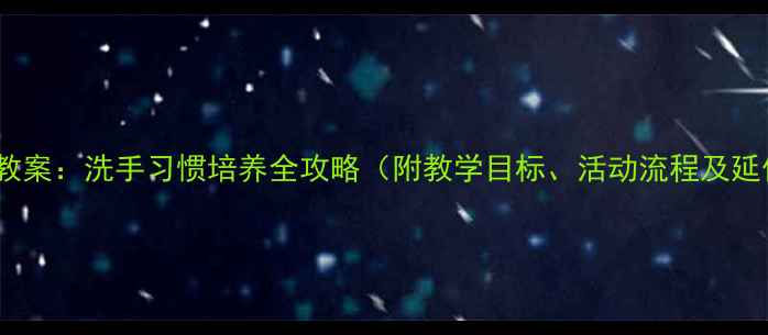 图片 小班健康教案：洗手习惯培养全攻略（附教学目标、活动流程及延伸建议）1