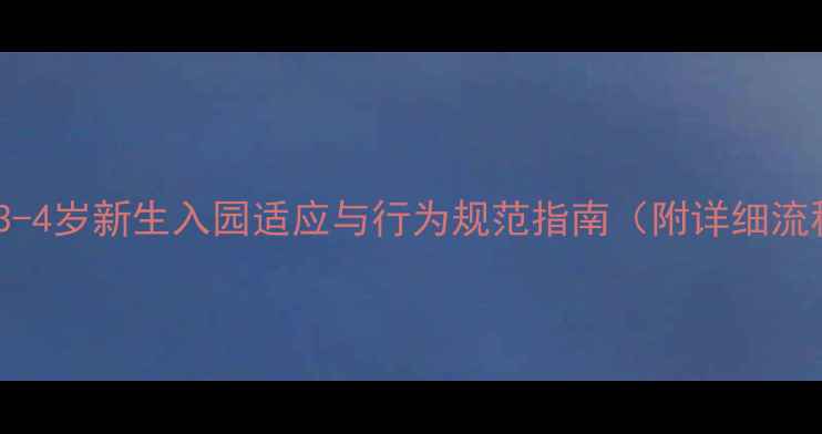 图片 小班入园常规教案：3-4岁新生入园适应与行为规范指南（附详细流程与家长沟通模板）1