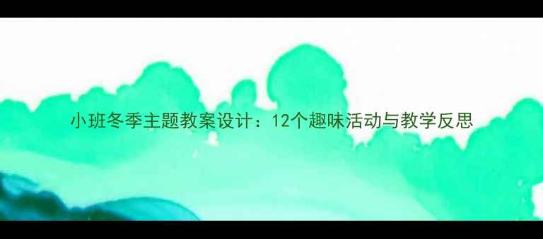 图片 小班冬季主题教案设计：12个趣味活动与教学反思