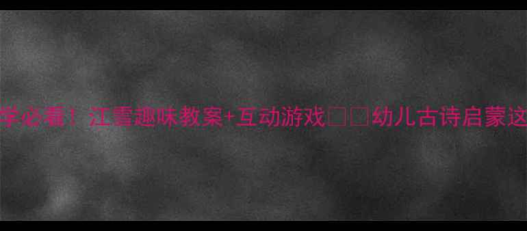 图片 小班古诗教学必看！江雪趣味教案+互动游戏🎨📚幼儿古诗启蒙这样做超有效