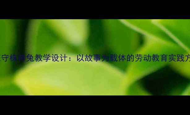 图片 小班守株待兔教学设计：以故事为载体的劳动教育实践方案1