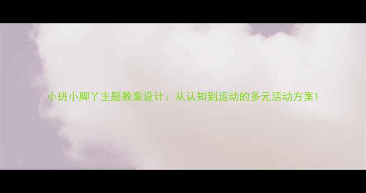 图片 小班小脚丫主题教案设计：从认知到运动的多元活动方案1