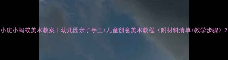 图片 小班小蚂蚁美术教案｜幼儿园亲子手工+儿童创意美术教程（附材料清单+教学步骤）2