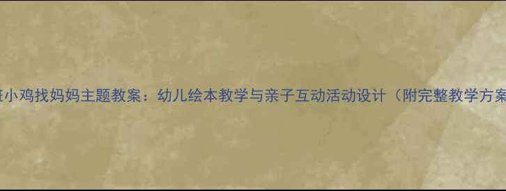 图片 小班小鸡找妈妈主题教案：幼儿绘本教学与亲子互动活动设计（附完整教学方案）2