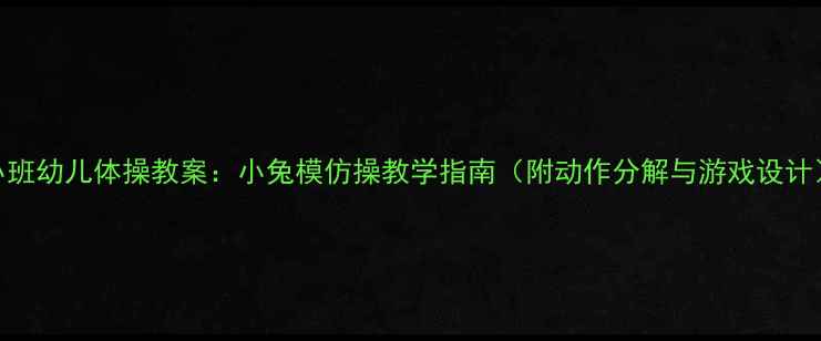图片 小班幼儿体操教案：小兔模仿操教学指南（附动作分解与游戏设计）