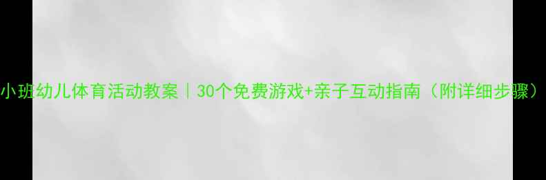 图片 小班幼儿体育活动教案｜30个免费游戏+亲子互动指南（附详细步骤）