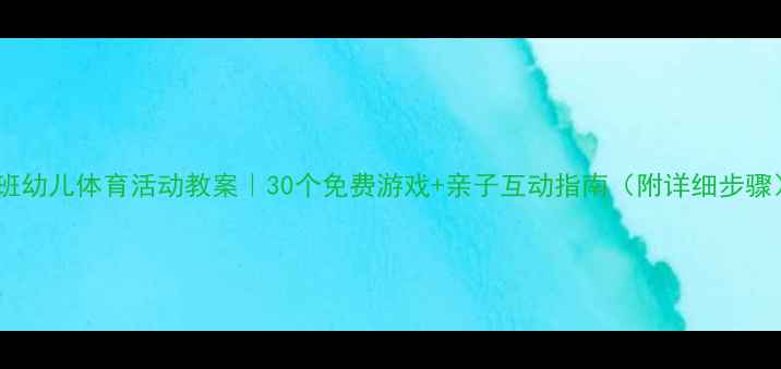 图片 小班幼儿体育活动教案｜30个免费游戏+亲子互动指南（附详细步骤）2