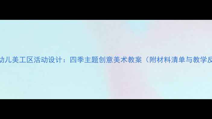 图片 小班幼儿美工区活动设计：四季主题创意美术教案（附材料清单与教学反思）