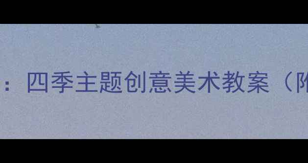 图片 小班幼儿美工区活动设计：四季主题创意美术教案（附材料清单与教学反思）1