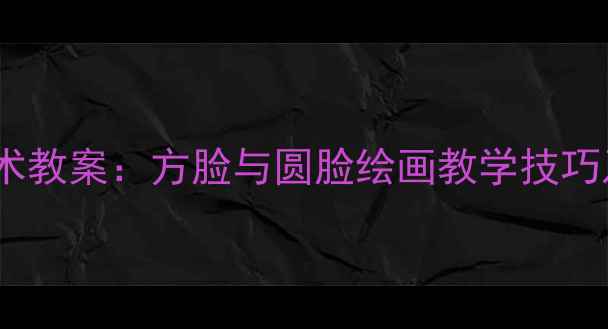 图片 小班幼儿美术教案：方脸与圆脸绘画教学技巧及活动设计1