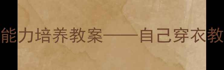 图片 小班幼儿自我服务能力培养教案——自己穿衣教学方案及实践指南