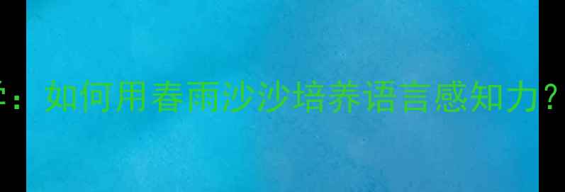 图片 小班幼儿诗歌教学：如何用春雨沙沙培养语言感知力？5个创新教案设计
