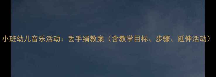 图片 小班幼儿音乐活动：丢手绢教案（含教学目标、步骤、延伸活动）