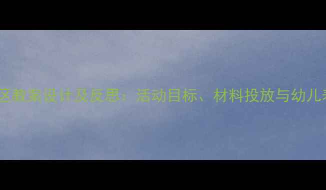 图片 小班建构区教案设计及反思：活动目标、材料投放与幼儿表现分析2