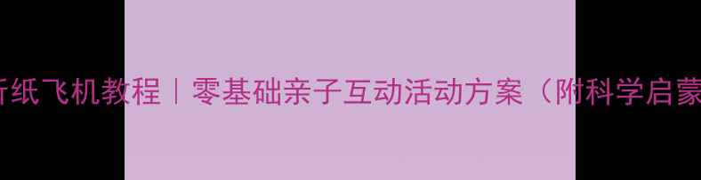 图片 小班手工折纸飞机教程｜零基础亲子互动活动方案（附科学启蒙知识点）2