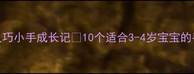 图片 小班手工教案｜灵巧小手成长记✨10个适合3-4岁宝宝的手指操和创意活动