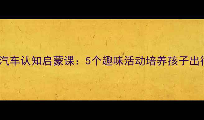 图片 小班教案公共汽车认知启蒙课：5个趣味活动培养孩子出行安全意识✨1