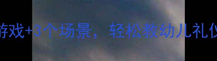 图片 小班教案客人来了5个游戏+3个场景，轻松教幼儿礼仪（附完整教学方案）1