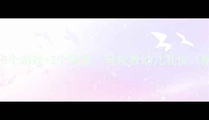 图片 小班教案客人来了5个游戏+3个场景，轻松教幼儿礼仪（附完整教学方案）2