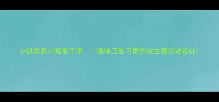 图片 小班教案小猪变干净——趣味卫生习惯养成主题活动设计1