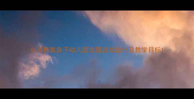 图片 小班教案房子幼儿园主题活动设计及教学目标1