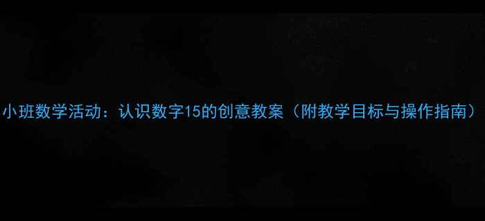 图片 小班数学活动：认识数字15的创意教案（附教学目标与操作指南）