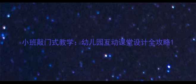 图片 小班敲门式教学：幼儿园互动课堂设计全攻略1