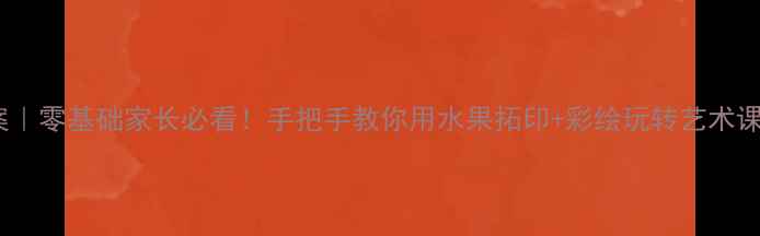 图片 小班水果绘画教案｜零基础家长必看！手把手教你用水果拓印+彩绘玩转艺术课（附教学视频）1