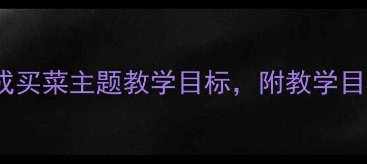 图片 小班社会活动教案：3步完成买菜主题教学目标，附教学目标及活动流程（附资源包）