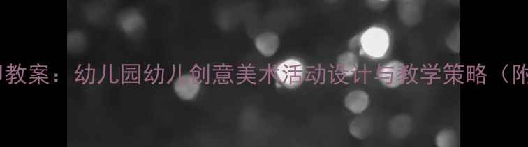 图片 小班科学手印教案：幼儿园幼儿创意美术活动设计与教学策略（附详细教程）1