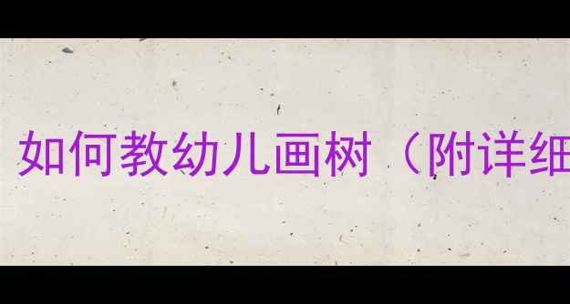 图片 小班线描画教案：如何教幼儿画树（附详细步骤+教学资源）