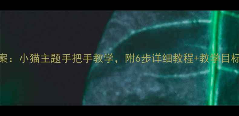 图片 小班绘画教案：小猫主题手把手教学，附6步详细教程+教学目标与延伸活动