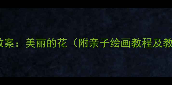 图片 小班美术教案：美丽的花（附亲子绘画教程及教学目标）1
