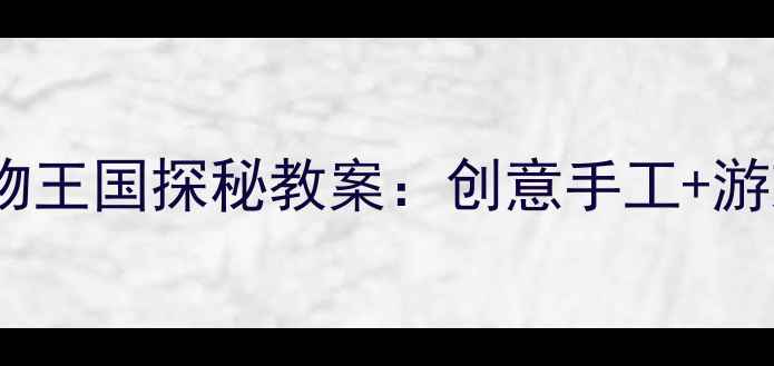 图片 小班美术活动动物王国探秘教案：创意手工+游戏化教学全方案1