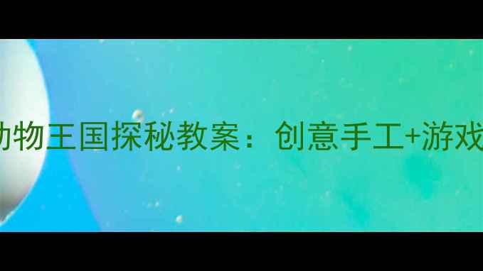 图片 小班美术活动动物王国探秘教案：创意手工+游戏化教学全方案2