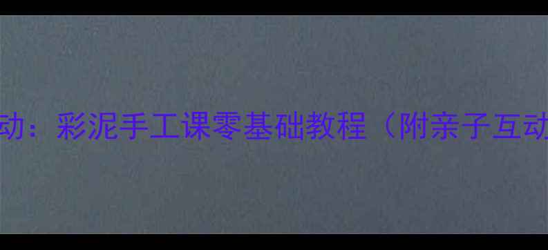 图片 小班美术活动：彩泥手工课零基础教程（附亲子互动创意延伸）