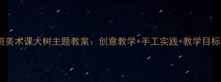 图片 小班美术课大树主题教案：创意教学+手工实践+教学目标全1