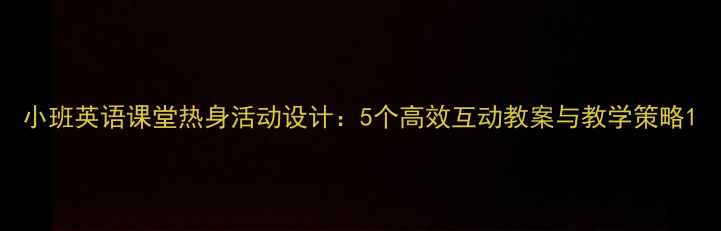 图片 小班英语课堂热身活动设计：5个高效互动教案与教学策略1