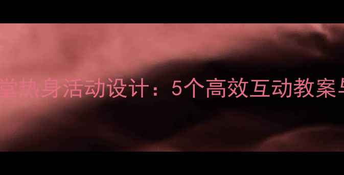 图片 小班英语课堂热身活动设计：5个高效互动教案与教学策略2