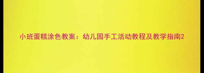 图片 小班蛋糕涂色教案：幼儿园手工活动教程及教学指南2