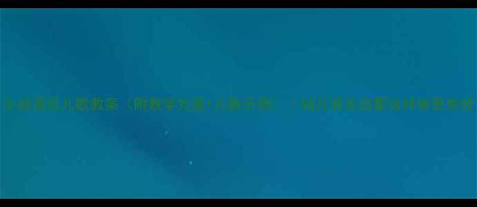图片 小班语言儿歌教案（附教学方案+儿歌示例）｜幼儿语言启蒙这样做更有效