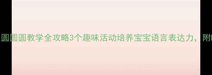 图片 小班语言教案圆圆圆教学全攻略3个趣味活动培养宝宝语言表达力，附PPT课件下载1
