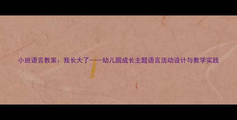 图片 小班语言教案：我长大了——幼儿园成长主题语言活动设计与教学实践