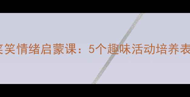 图片 小班语言教案｜哭哭笑笑情绪启蒙课：5个趣味活动培养表达能力（附教学PPT）