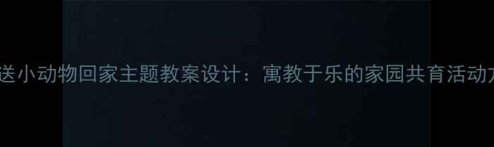 图片 小班送小动物回家主题教案设计：寓教于乐的家园共育活动方案1