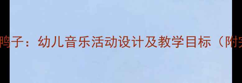 图片 小班音乐教案数鸭子：幼儿音乐活动设计及教学目标（附完整教学方案）2