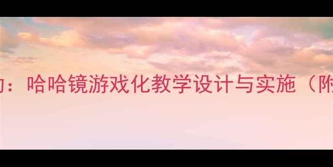 图片 小班音乐活动：哈哈镜游戏化教学设计与实施（附完整教案）2