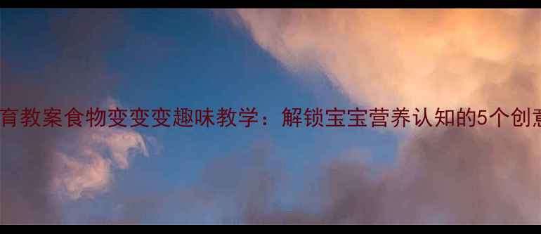 图片 小班食育教案食物变变变趣味教学：解锁宝宝营养认知的5个创意活动2