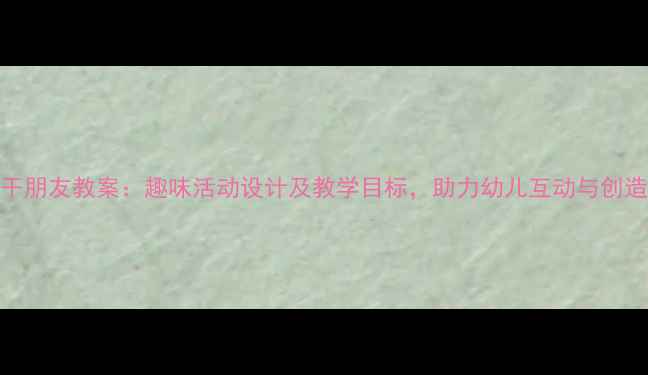 图片 小班饼干朋友教案：趣味活动设计及教学目标，助力幼儿互动与创造力培养