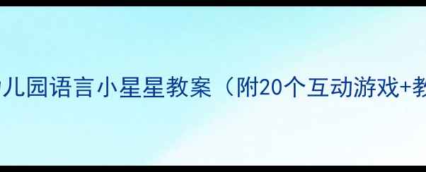 图片 小红书爆款幼儿园语言小星星教案（附20个互动游戏+教学资源包）2
